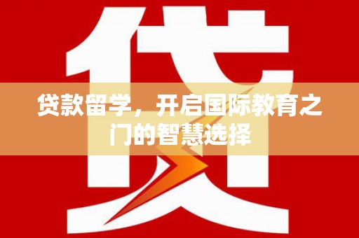 沙洋贷款留学，开启国际教育之门的智慧选择