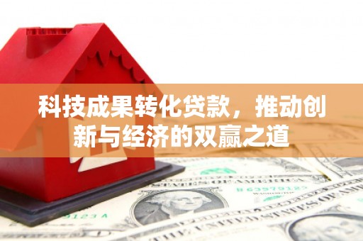沙洋科技成果转化贷款，推动创新与经济的双赢之道