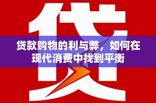 沙洋贷款购物的利与弊，如何在现代消费中找到平衡
