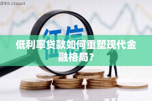 沙洋低利率贷款如何重塑现代金融格局？
