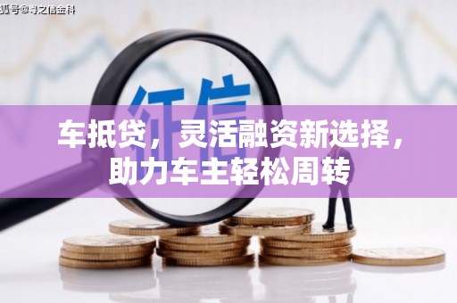 沙洋车抵贷，灵活融资新选择，助力车主轻松周转