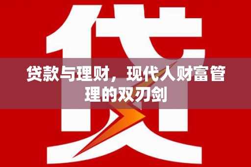 沙洋贷款与理财，现代人财富管理的双刃剑