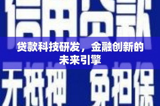 沙洋贷款科技研发，金融创新的未来引擎