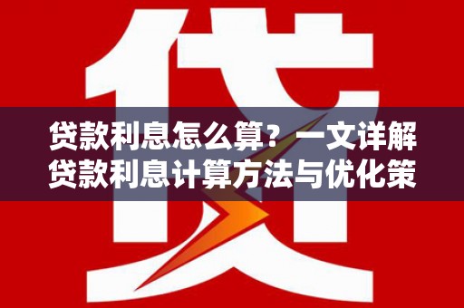 沙洋贷款利息怎么算？一文详解贷款利息计算方法与优化策略