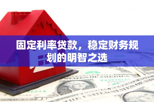沙洋固定利率贷款，稳定财务规划的明智之选