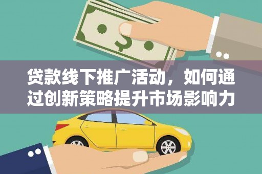 沙洋贷款线下推广活动，如何通过创新策略提升市场影响力
