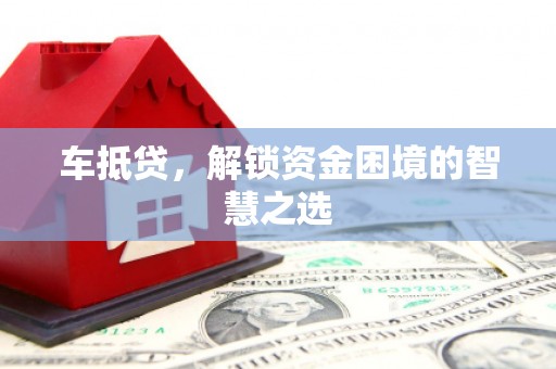 沙洋车抵贷，解锁资金困境的智慧之选