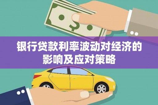 沙洋银行贷款利率波动对经济的影响及应对策略