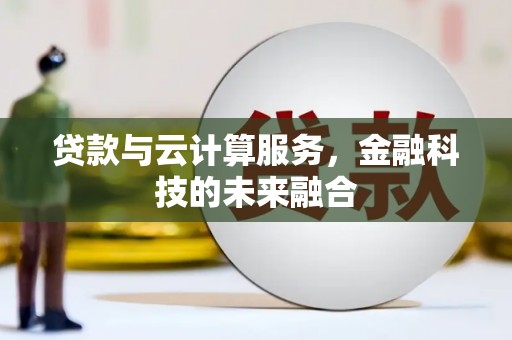 沙洋贷款与云计算服务，金融科技的未来融合