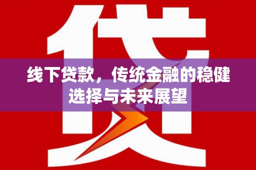 沙洋线下贷款，传统金融的稳健选择与未来展望