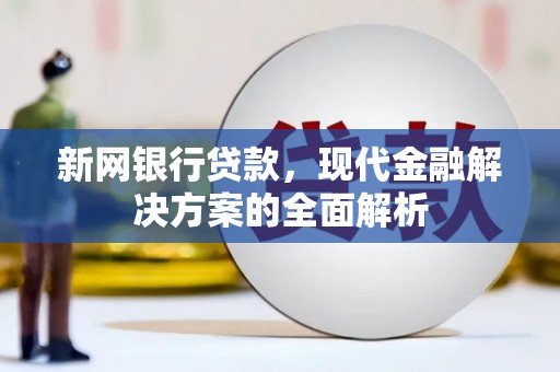 沙洋新网银行贷款，现代金融解决方案的全面解析