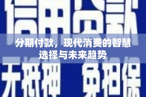 沙洋分期付款，现代消费的智慧选择与未来趋势
