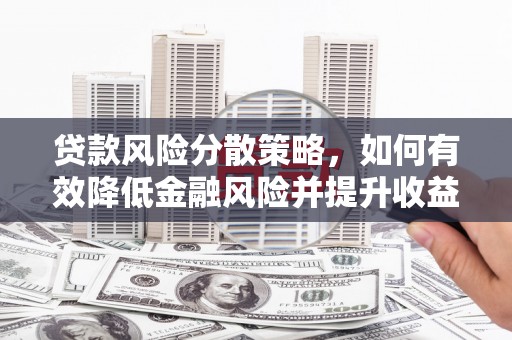 沙洋贷款风险分散策略，如何有效降低金融风险并提升收益