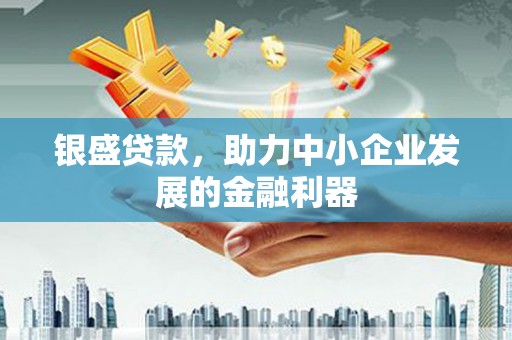 沙洋银盛贷款，助力中小企业发展的金融利器