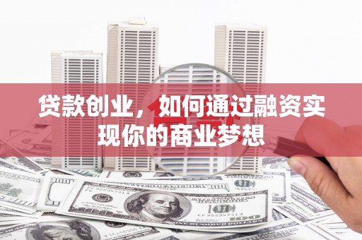 沙洋贷款创业，如何通过融资实现你的商业梦想