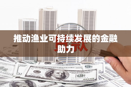 沙洋推动渔业可持续发展的金融助力