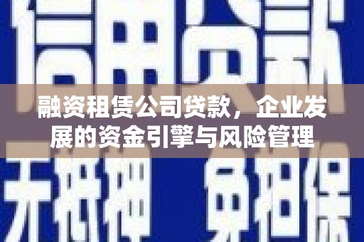 沙洋融资租赁公司贷款，企业发展的资金引擎与风险管理