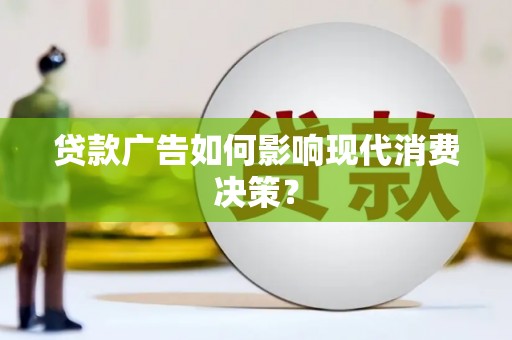 沙洋贷款广告如何影响现代消费决策？