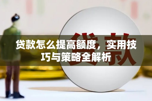 沙洋贷款怎么提高额度，实用技巧与策略全解析