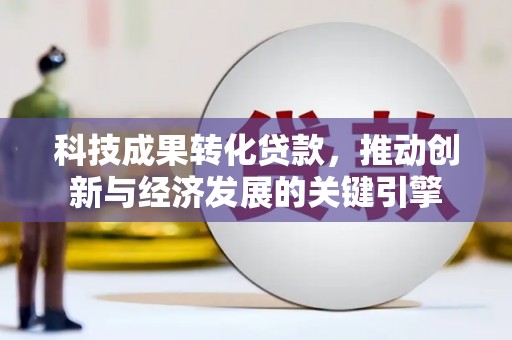 沙洋科技成果转化贷款，推动创新与经济发展的关键引擎