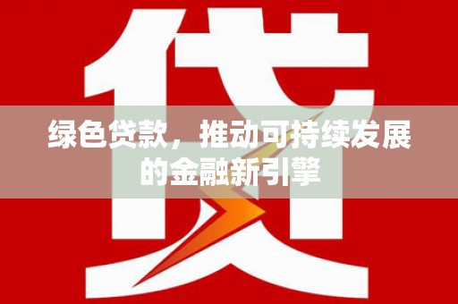 沙洋绿色贷款，推动可持续发展的金融新引擎