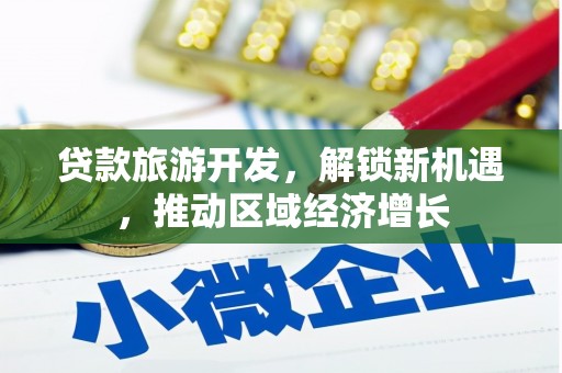 沙洋贷款旅游开发，解锁新机遇，推动区域经济增长