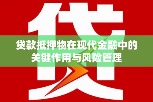 沙洋贷款抵押物在现代金融中的关键作用与风险管理