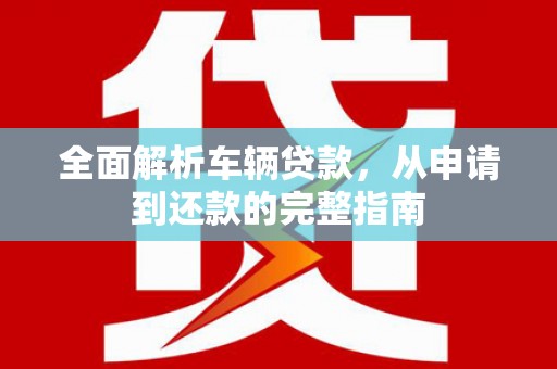 沙洋全面解析车辆贷款，从申请到还款的完整指南