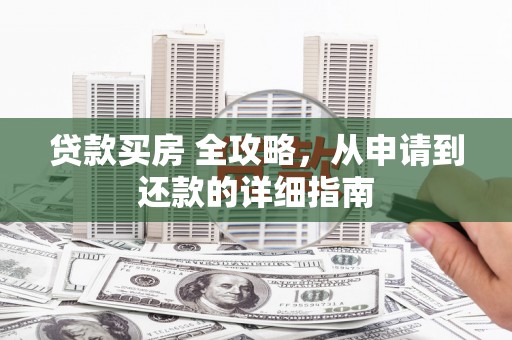 沙洋贷款买房 全攻略，从申请到还款的详细指南