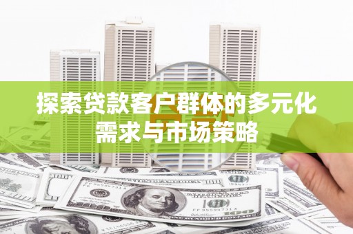 沙洋探索贷款客户群体的多元化需求与市场策略