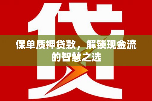 沙洋保单质押贷款，解锁现金流的智慧之选
