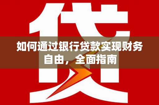 沙洋如何通过银行贷款实现财务自由，全面指南
