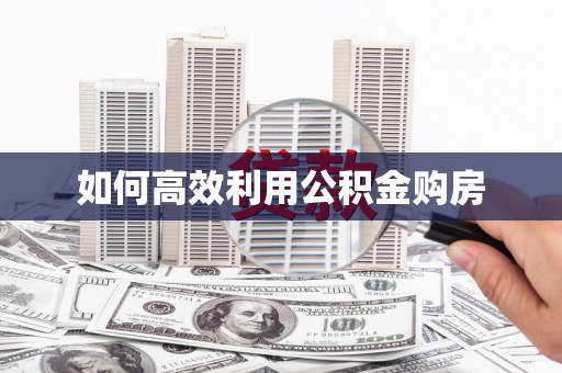 沙洋如何高效利用公积金购房