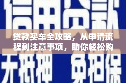 沙洋贷款买车全攻略，从申请流程到注意事项，助你轻松购车