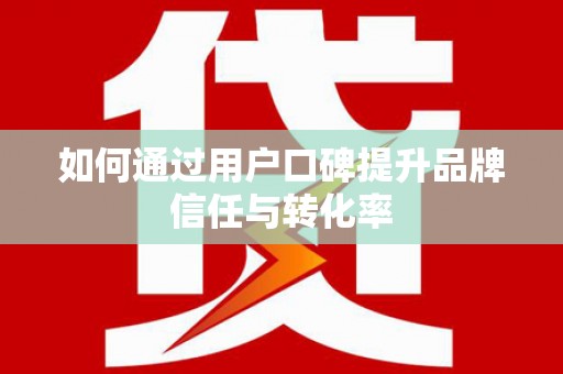 沙洋如何通过用户口碑提升品牌信任与转化率