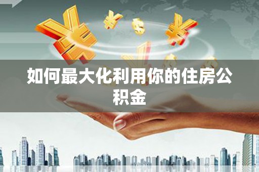沙洋如何最大化利用你的住房公积金
