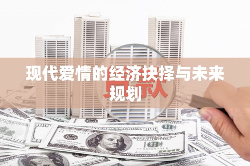 沙洋现代爱情的经济抉择与未来规划