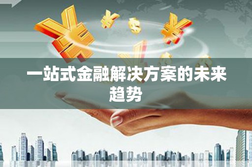 沙洋一站式金融解决方案的未来趋势