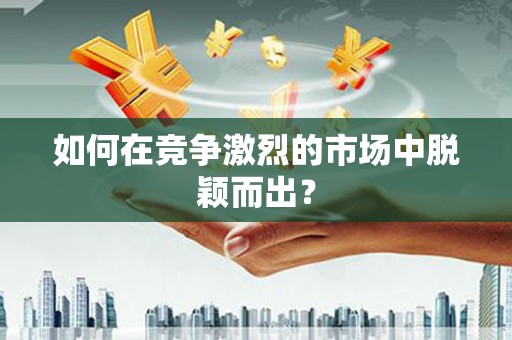 沙洋如何在竞争激烈的市场中脱颖而出? 沙洋如何在竞争激烈的市场中脱颖而出?