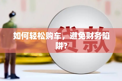 沙洋如何轻松购车，避免财务陷阱？