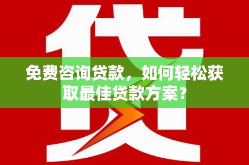 沙洋免费咨询贷款，如何轻松获取最佳贷款方案？