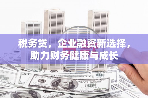 沙洋税务贷，企业融资新选择，助力财务健康与成长