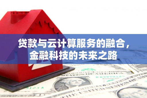 沙洋贷款与云计算服务的融合，金融科技的未来之路