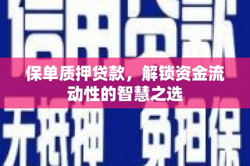沙洋保单质押贷款，解锁资金流动性的智慧之选