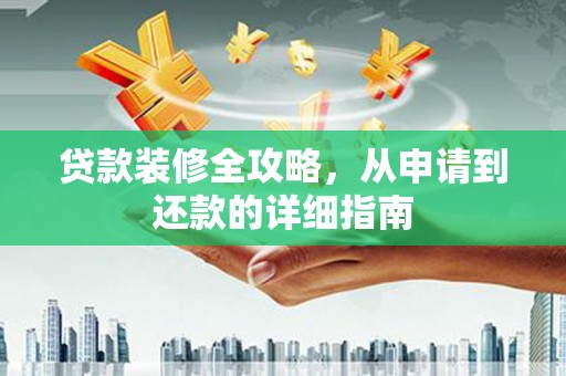 沙洋贷款装修全攻略，从申请到还款的详细指南
